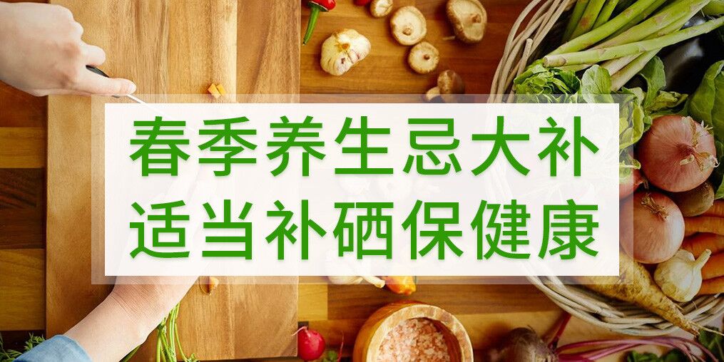 春季養(yǎng)生不宜大補(bǔ)，呵護(hù)健康別忘記補(bǔ)硒
